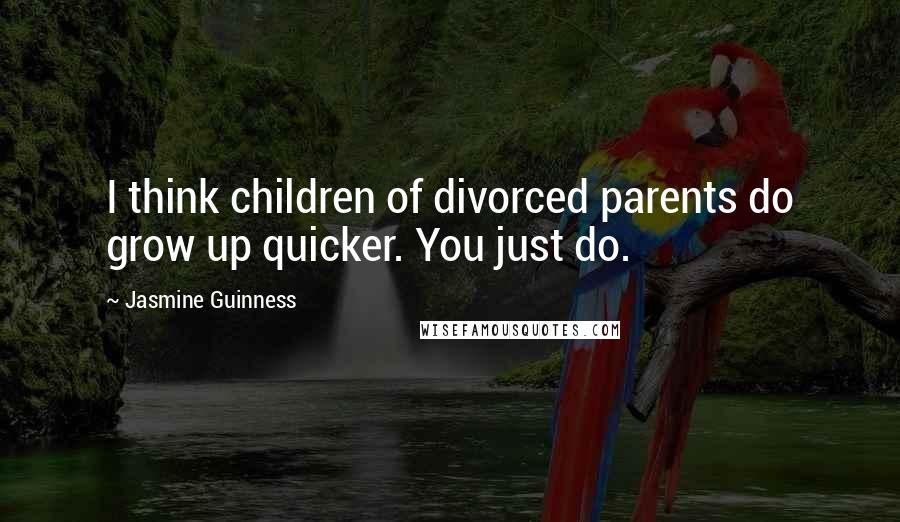 Jasmine Guinness Quotes: I think children of divorced parents do grow up quicker. You just do.