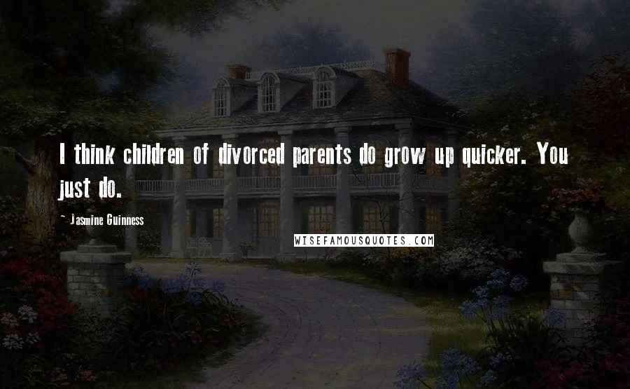 Jasmine Guinness Quotes: I think children of divorced parents do grow up quicker. You just do.