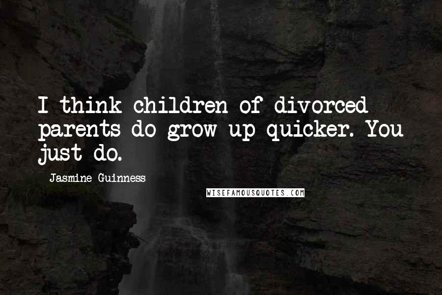 Jasmine Guinness Quotes: I think children of divorced parents do grow up quicker. You just do.