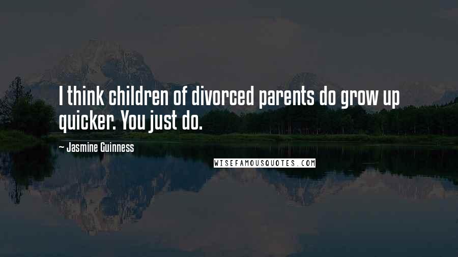 Jasmine Guinness Quotes: I think children of divorced parents do grow up quicker. You just do.
