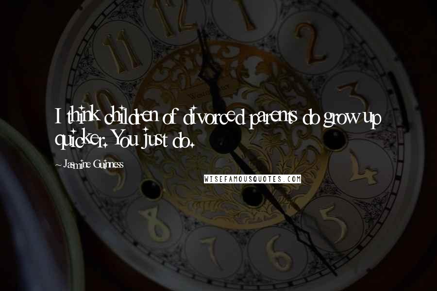 Jasmine Guinness Quotes: I think children of divorced parents do grow up quicker. You just do.