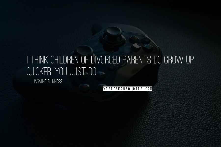 Jasmine Guinness Quotes: I think children of divorced parents do grow up quicker. You just do.