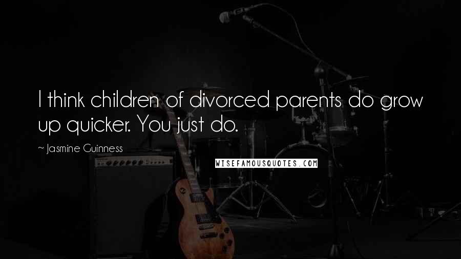 Jasmine Guinness Quotes: I think children of divorced parents do grow up quicker. You just do.
