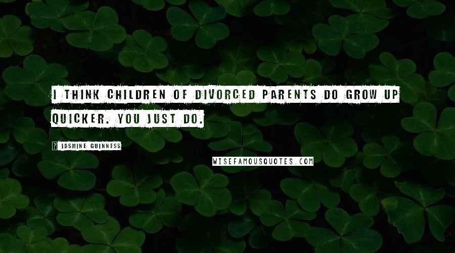 Jasmine Guinness Quotes: I think children of divorced parents do grow up quicker. You just do.