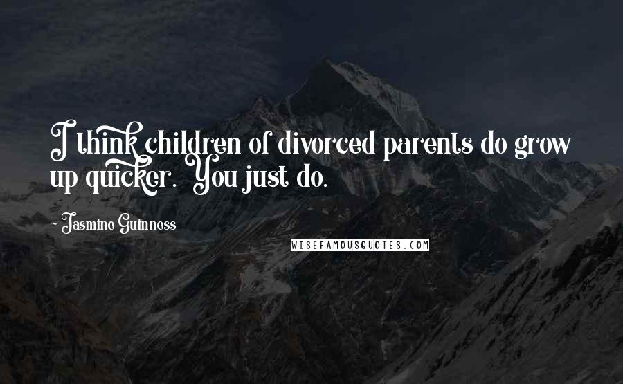 Jasmine Guinness Quotes: I think children of divorced parents do grow up quicker. You just do.