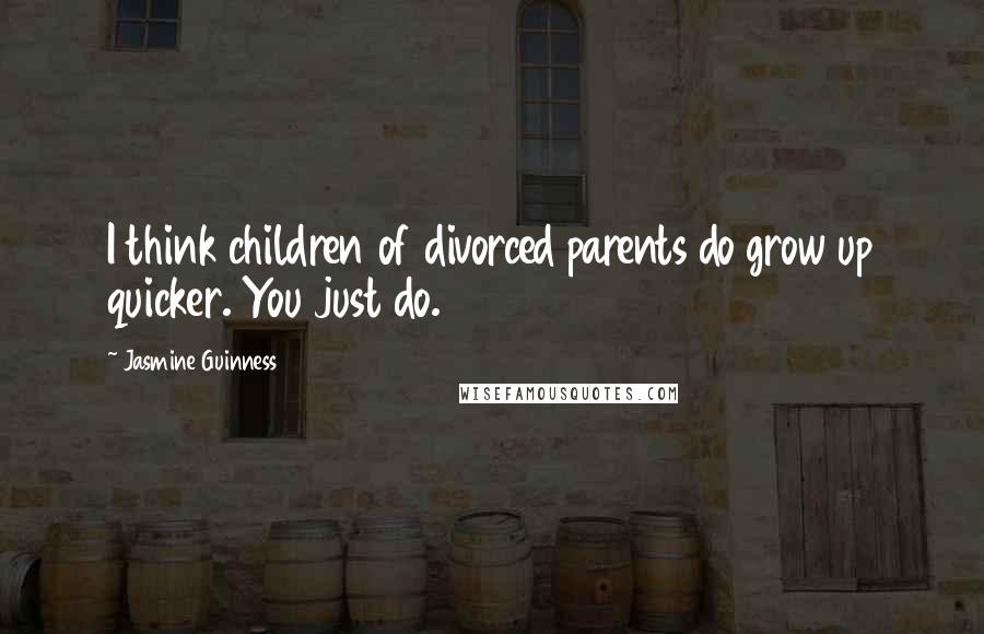 Jasmine Guinness Quotes: I think children of divorced parents do grow up quicker. You just do.