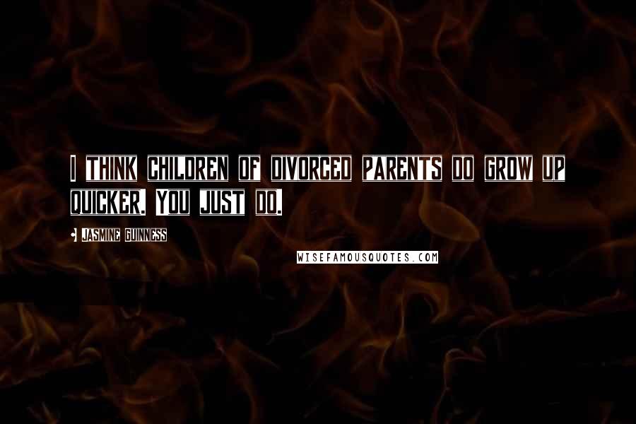 Jasmine Guinness Quotes: I think children of divorced parents do grow up quicker. You just do.