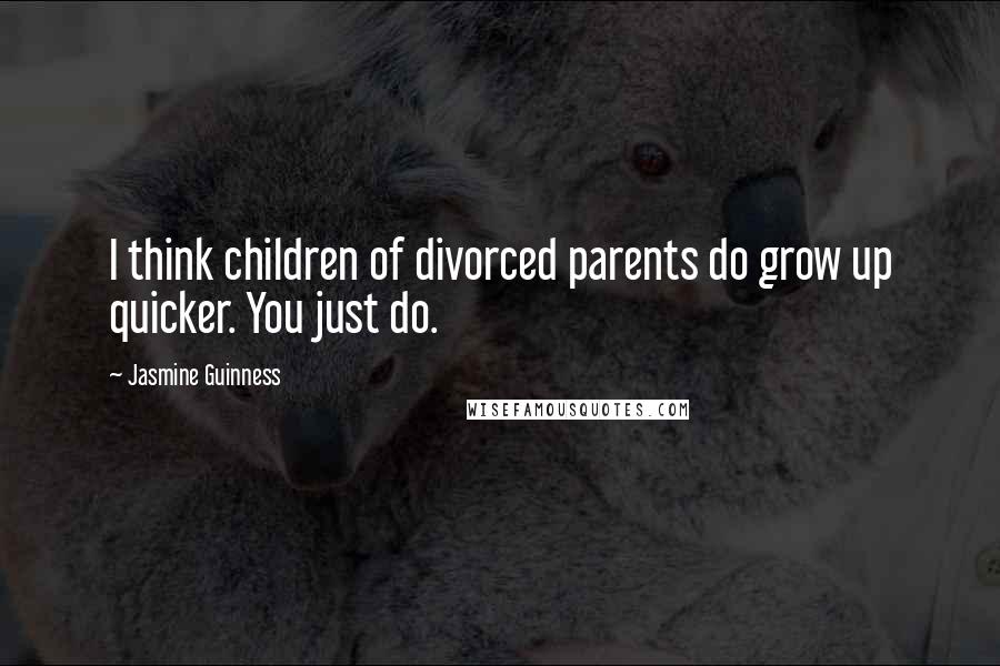 Jasmine Guinness Quotes: I think children of divorced parents do grow up quicker. You just do.