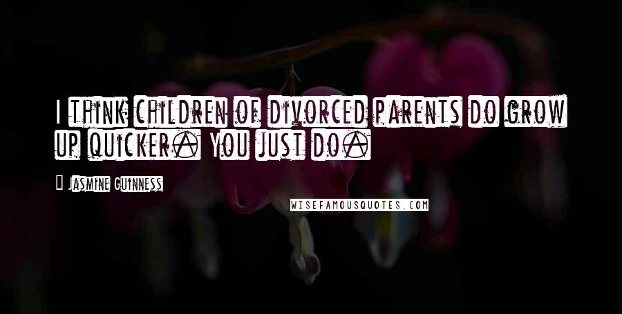 Jasmine Guinness Quotes: I think children of divorced parents do grow up quicker. You just do.