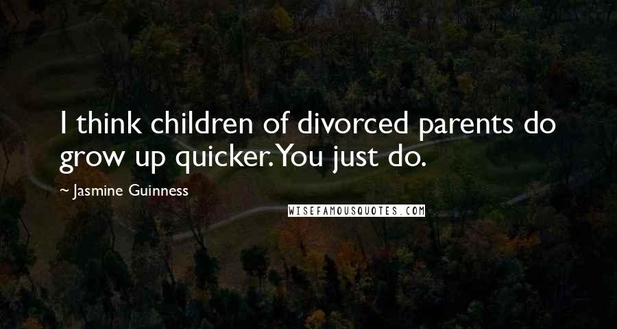 Jasmine Guinness Quotes: I think children of divorced parents do grow up quicker. You just do.