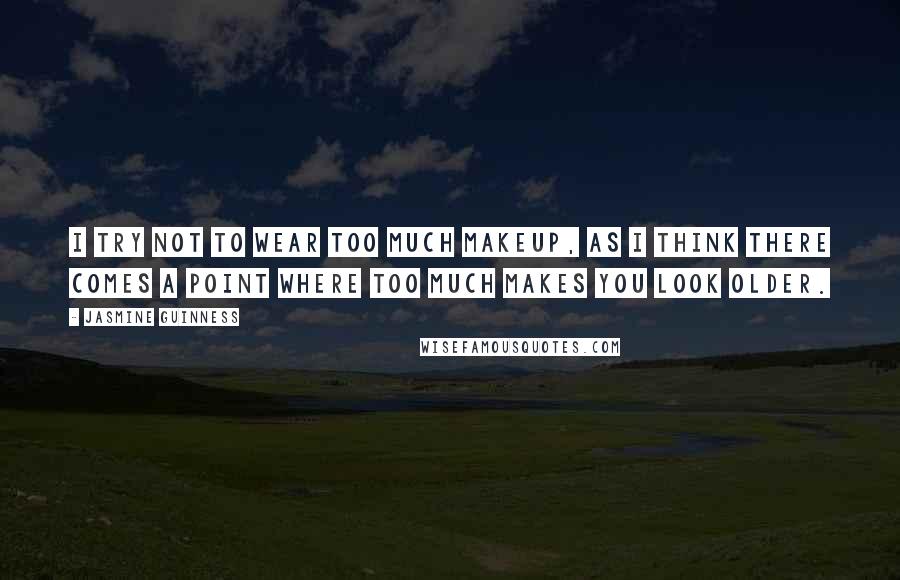 Jasmine Guinness Quotes: I try not to wear too much makeup, as I think there comes a point where too much makes you look older.