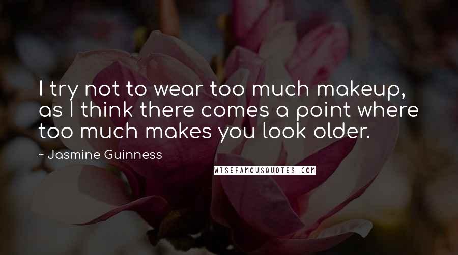 Jasmine Guinness Quotes: I try not to wear too much makeup, as I think there comes a point where too much makes you look older.