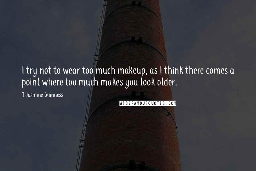 Jasmine Guinness Quotes: I try not to wear too much makeup, as I think there comes a point where too much makes you look older.