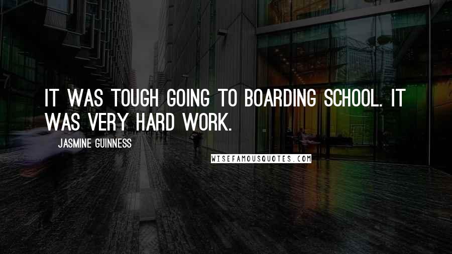 Jasmine Guinness Quotes: It was tough going to boarding school. It was very hard work.