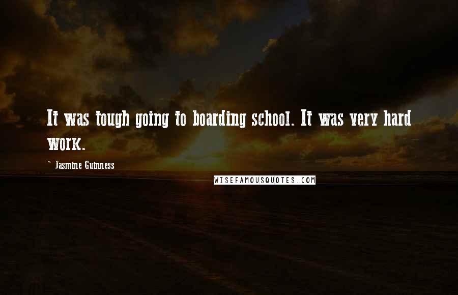 Jasmine Guinness Quotes: It was tough going to boarding school. It was very hard work.