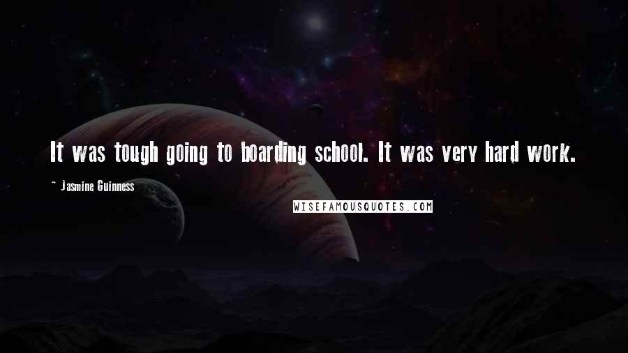 Jasmine Guinness Quotes: It was tough going to boarding school. It was very hard work.