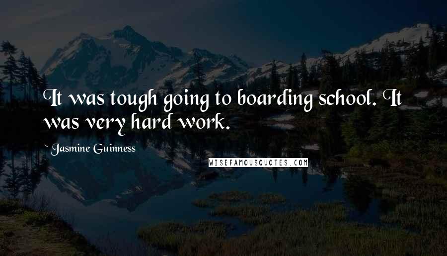 Jasmine Guinness Quotes: It was tough going to boarding school. It was very hard work.