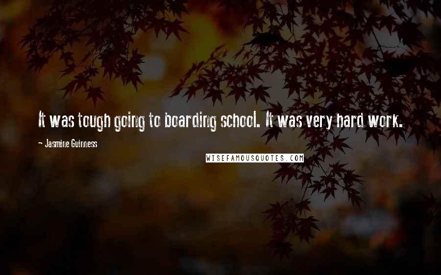 Jasmine Guinness Quotes: It was tough going to boarding school. It was very hard work.