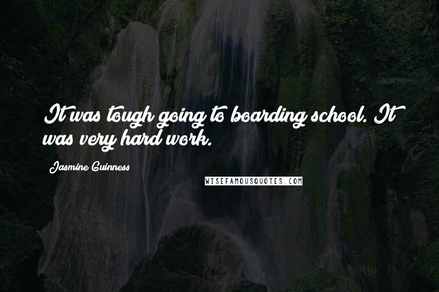 Jasmine Guinness Quotes: It was tough going to boarding school. It was very hard work.