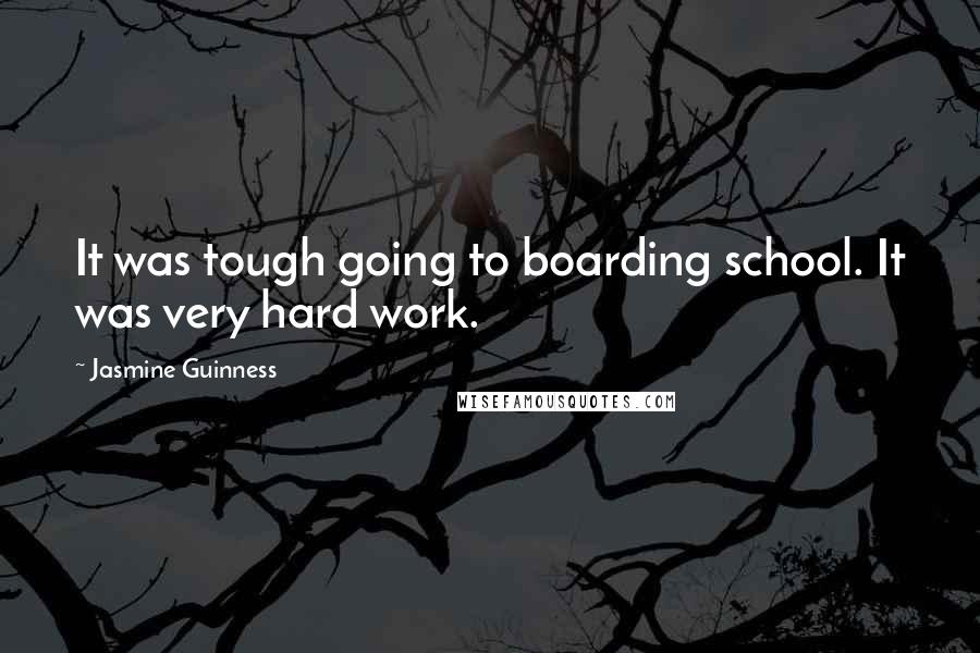 Jasmine Guinness Quotes: It was tough going to boarding school. It was very hard work.