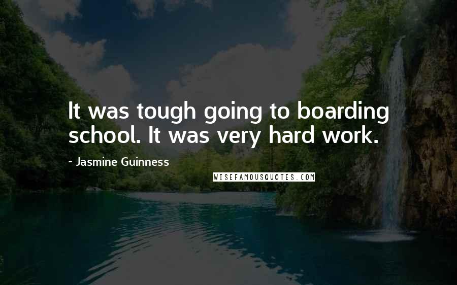 Jasmine Guinness Quotes: It was tough going to boarding school. It was very hard work.