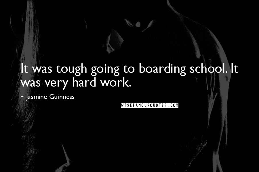 Jasmine Guinness Quotes: It was tough going to boarding school. It was very hard work.