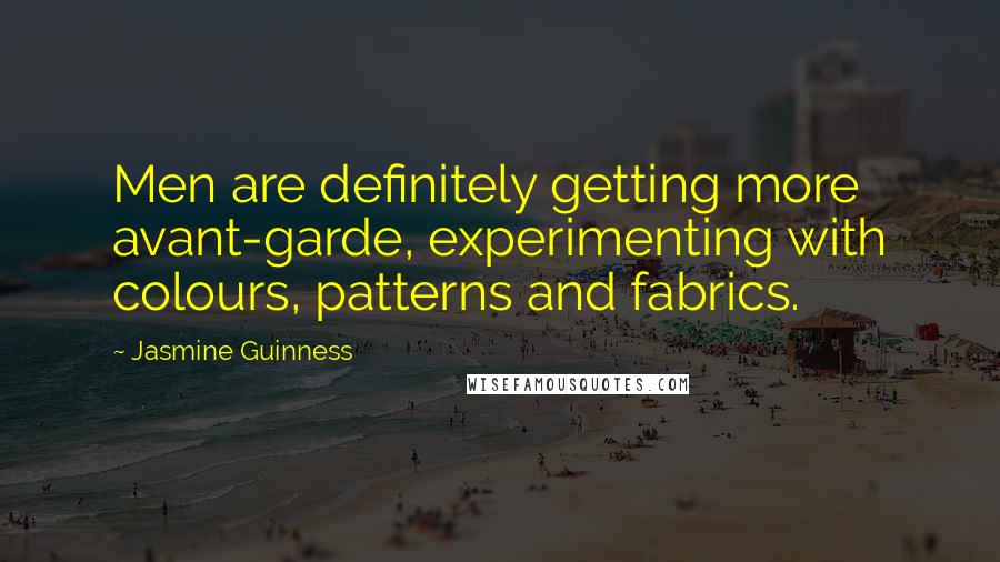 Jasmine Guinness Quotes: Men are definitely getting more avant-garde, experimenting with colours, patterns and fabrics.