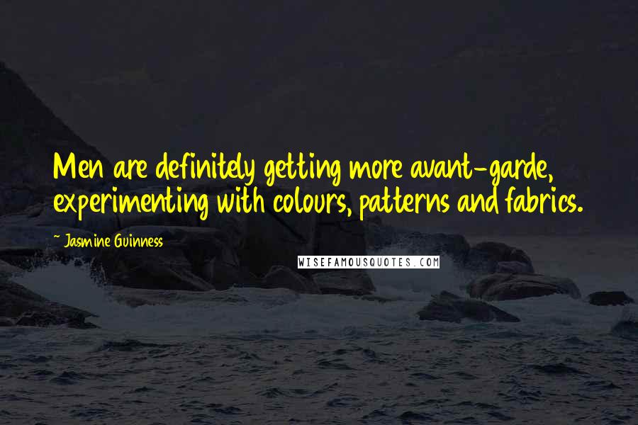 Jasmine Guinness Quotes: Men are definitely getting more avant-garde, experimenting with colours, patterns and fabrics.
