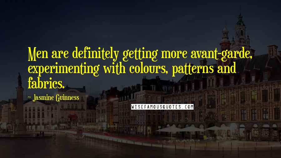 Jasmine Guinness Quotes: Men are definitely getting more avant-garde, experimenting with colours, patterns and fabrics.