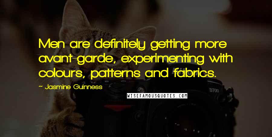 Jasmine Guinness Quotes: Men are definitely getting more avant-garde, experimenting with colours, patterns and fabrics.