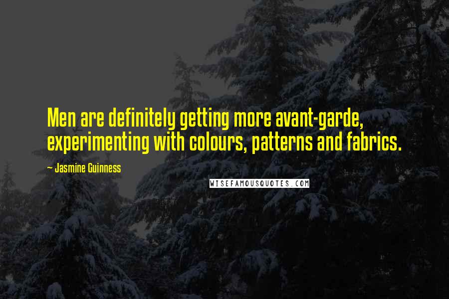 Jasmine Guinness Quotes: Men are definitely getting more avant-garde, experimenting with colours, patterns and fabrics.