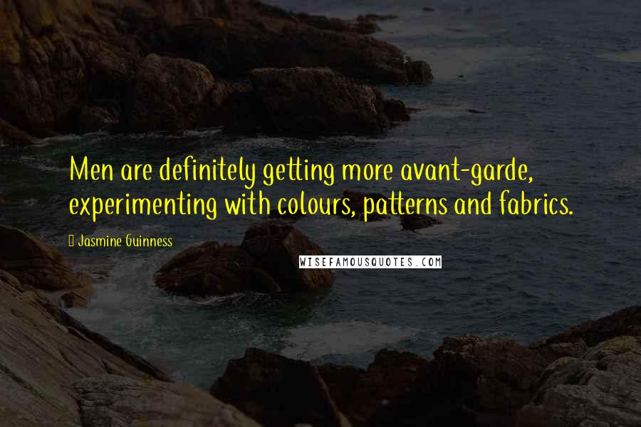 Jasmine Guinness Quotes: Men are definitely getting more avant-garde, experimenting with colours, patterns and fabrics.