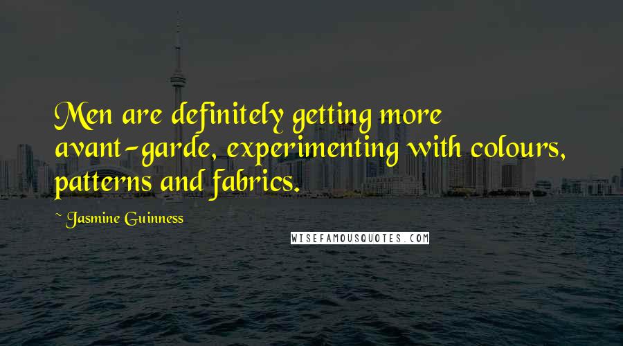 Jasmine Guinness Quotes: Men are definitely getting more avant-garde, experimenting with colours, patterns and fabrics.