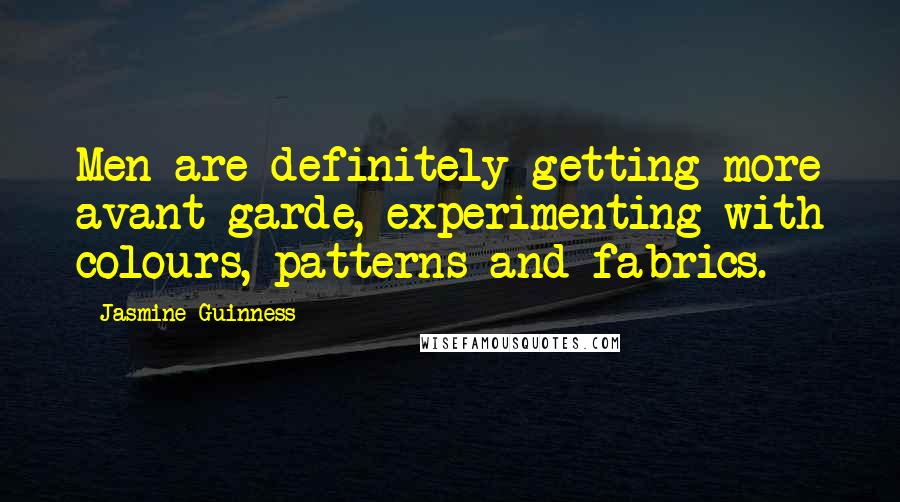 Jasmine Guinness Quotes: Men are definitely getting more avant-garde, experimenting with colours, patterns and fabrics.