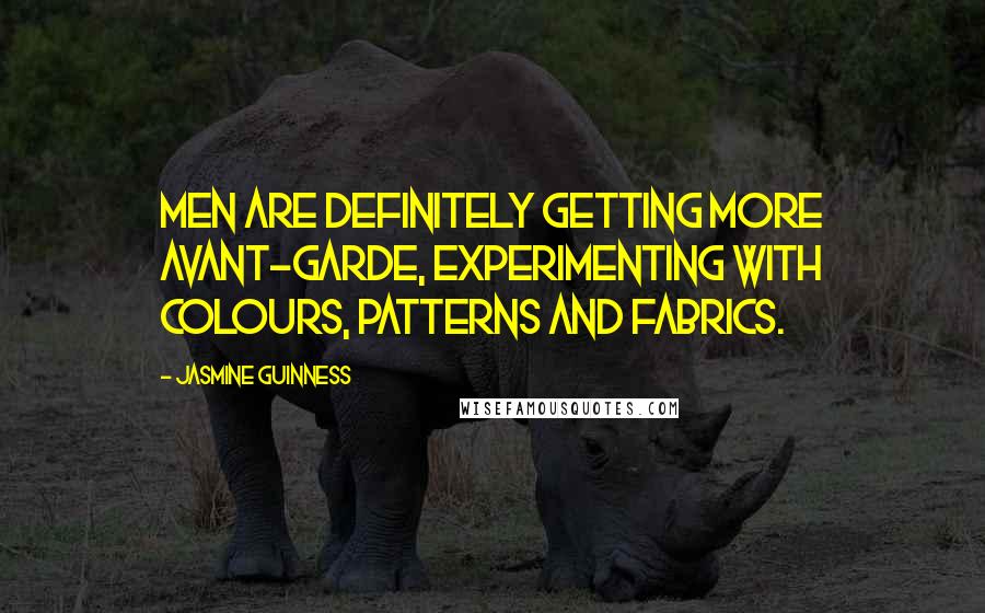 Jasmine Guinness Quotes: Men are definitely getting more avant-garde, experimenting with colours, patterns and fabrics.