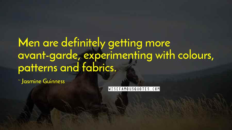 Jasmine Guinness Quotes: Men are definitely getting more avant-garde, experimenting with colours, patterns and fabrics.