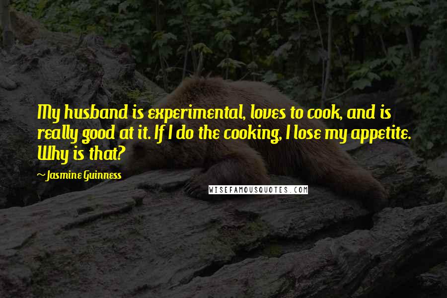 Jasmine Guinness Quotes: My husband is experimental, loves to cook, and is really good at it. If I do the cooking, I lose my appetite. Why is that?