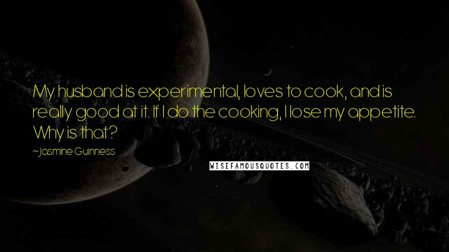 Jasmine Guinness Quotes: My husband is experimental, loves to cook, and is really good at it. If I do the cooking, I lose my appetite. Why is that?