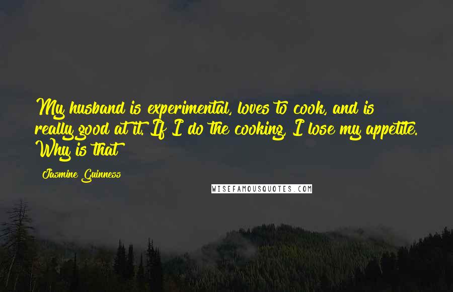 Jasmine Guinness Quotes: My husband is experimental, loves to cook, and is really good at it. If I do the cooking, I lose my appetite. Why is that?