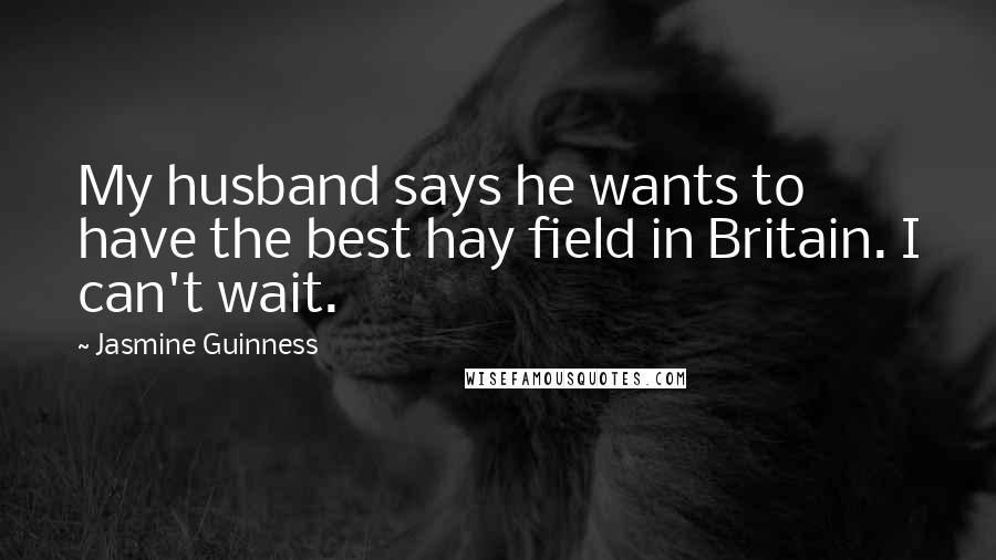 Jasmine Guinness Quotes: My husband says he wants to have the best hay field in Britain. I can't wait.