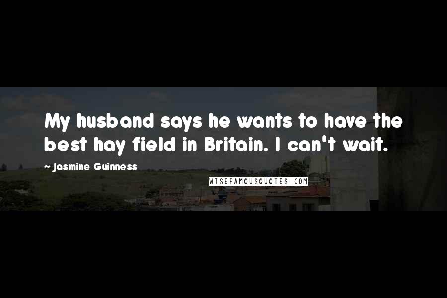 Jasmine Guinness Quotes: My husband says he wants to have the best hay field in Britain. I can't wait.