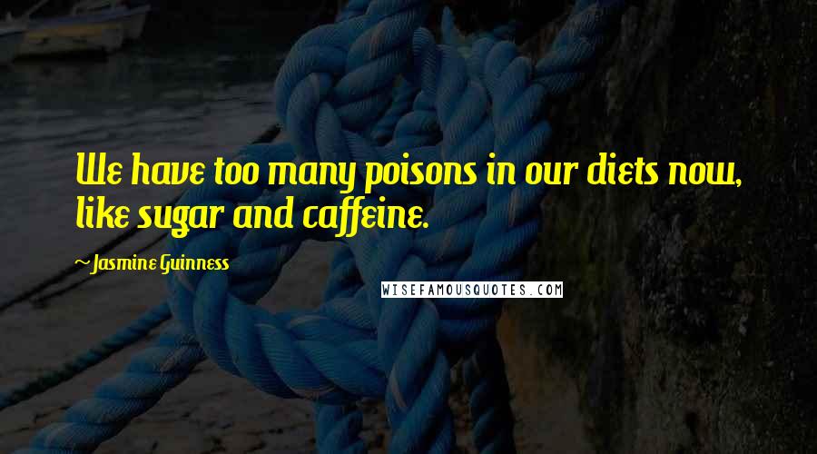 Jasmine Guinness Quotes: We have too many poisons in our diets now, like sugar and caffeine.