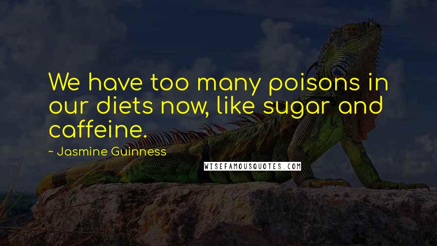 Jasmine Guinness Quotes: We have too many poisons in our diets now, like sugar and caffeine.