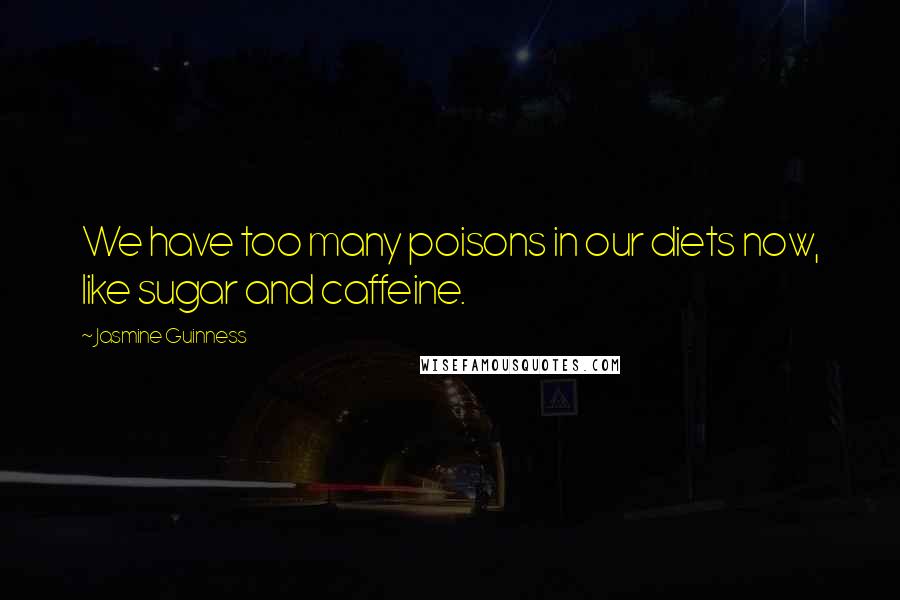 Jasmine Guinness Quotes: We have too many poisons in our diets now, like sugar and caffeine.