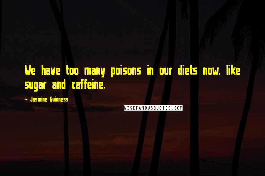 Jasmine Guinness Quotes: We have too many poisons in our diets now, like sugar and caffeine.