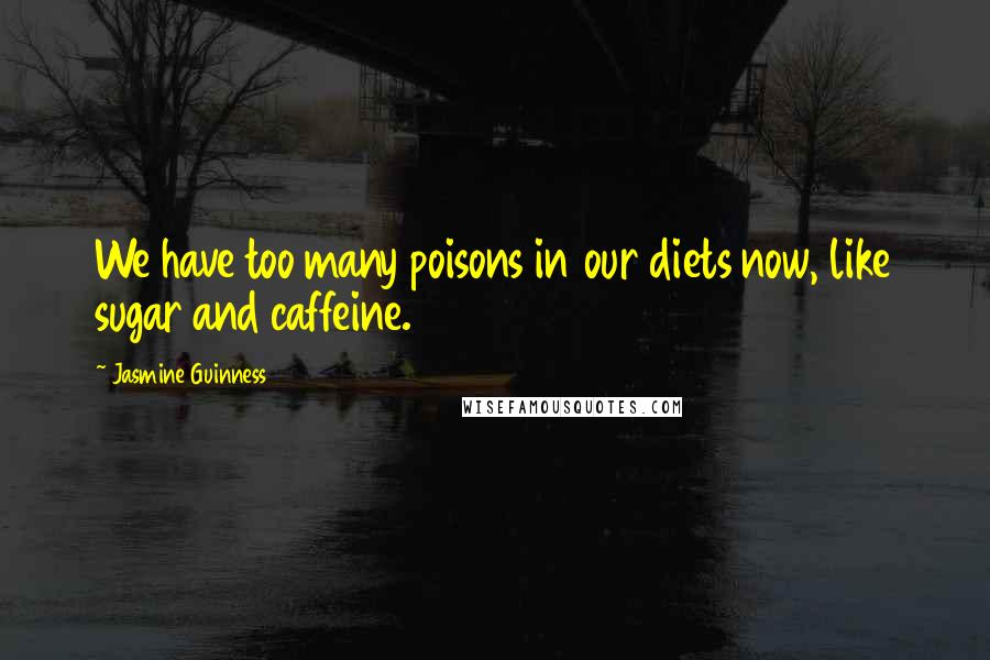 Jasmine Guinness Quotes: We have too many poisons in our diets now, like sugar and caffeine.