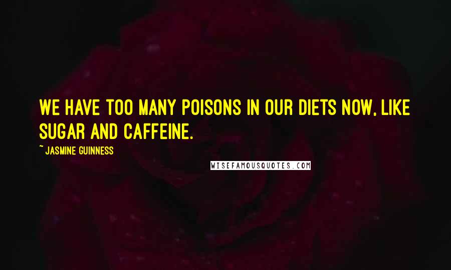 Jasmine Guinness Quotes: We have too many poisons in our diets now, like sugar and caffeine.