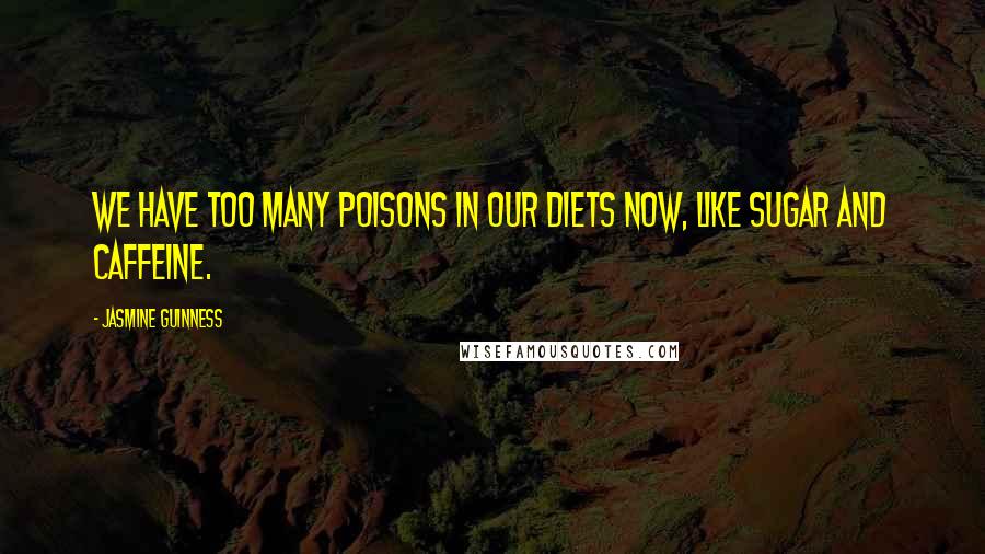 Jasmine Guinness Quotes: We have too many poisons in our diets now, like sugar and caffeine.