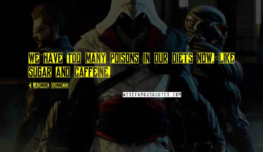 Jasmine Guinness Quotes: We have too many poisons in our diets now, like sugar and caffeine.