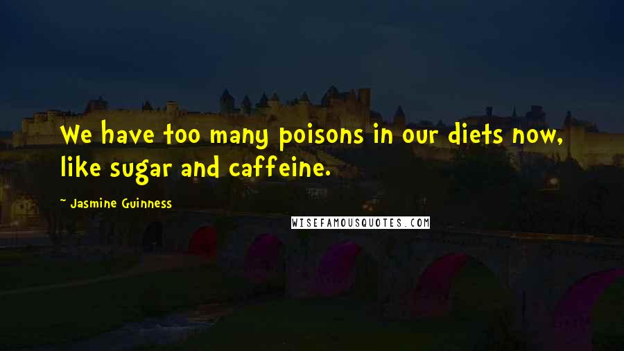 Jasmine Guinness Quotes: We have too many poisons in our diets now, like sugar and caffeine.